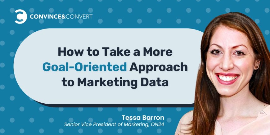 How to Take a More Goal-Oriented Approach to Marketing Data