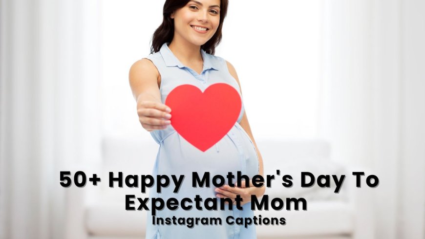 50+ Happy Mother’s Day To Expectant Mom Instagram Captions